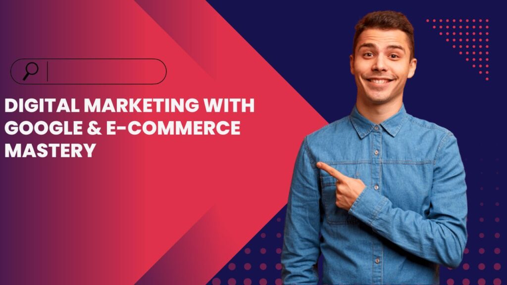 
Digital Marketing with Google &        
E-Commerce Mastery